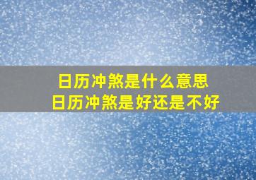 日历冲煞是什么意思 日历冲煞是好还是不好